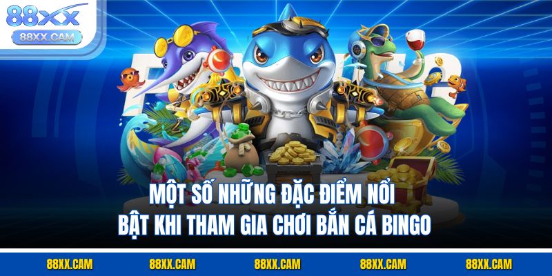 Một số những đặc điểm nổi bật khi tham gia chơi bắn cá bingo